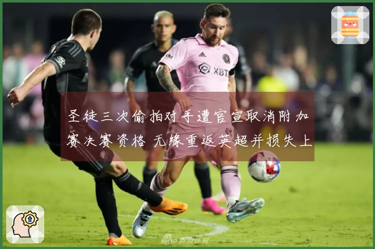 圣徒三次偷拍对手遭官宣取消附加赛决赛资格 无缘重返英超并损失上亿镑