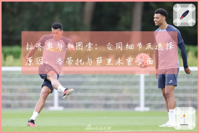 拉齐奥与加图索:合同细节及选择原因,洛蒂托与萨里未曾会面